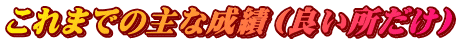 これまでの主な成績（良い所だけ）